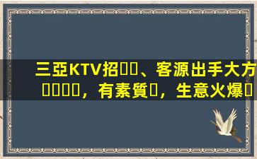 三亞KTV招、客源出手大方，有素質，生意火爆，